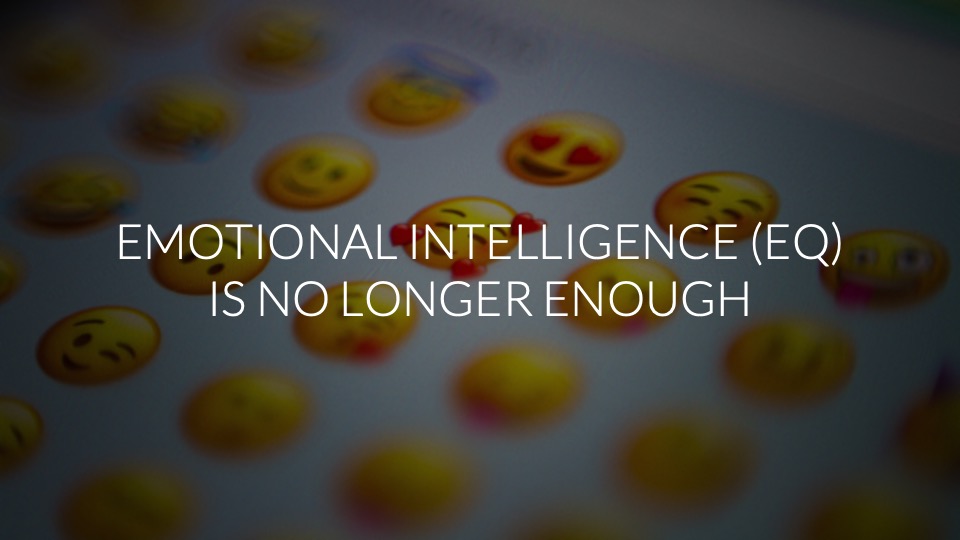 Emotional Intelligence (EQ) is no longer enough